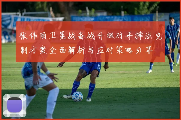 张伟丽卫冕战备战升级对手摔法克制方案全面解析与应对策略分享