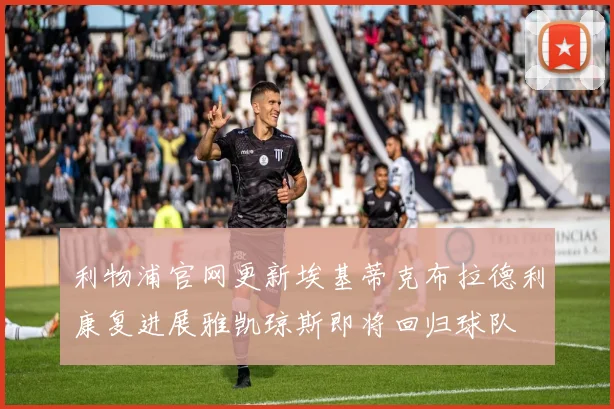 利物浦官网更新埃基蒂克布拉德利康复进展雅凯琼斯即将回归球队