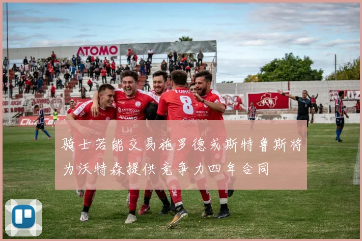 骑士若能交易施罗德或斯特鲁斯将为沃特森提供竞争力四年合同
