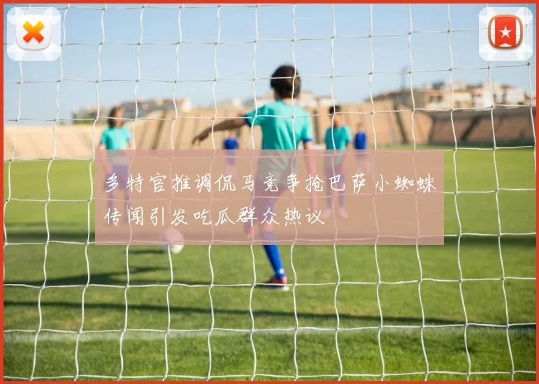 多特官推调侃马竞争抢巴萨小蜘蛛传闻引发吃瓜群众热议