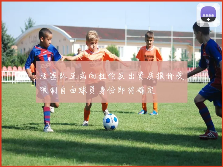 活塞队正式向杜伦发出资质报价受限制自由球员身份即将确定