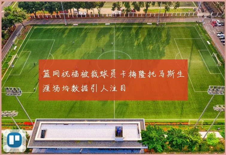 篮网祝福被裁球员卡梅隆托马斯生涯场均数据引人注目