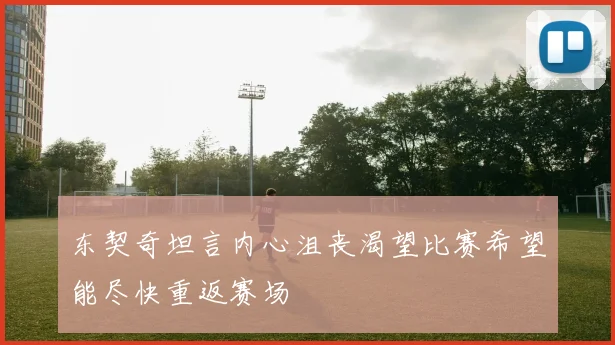 东契奇坦言内心沮丧渴望比赛希望能尽快重返赛场