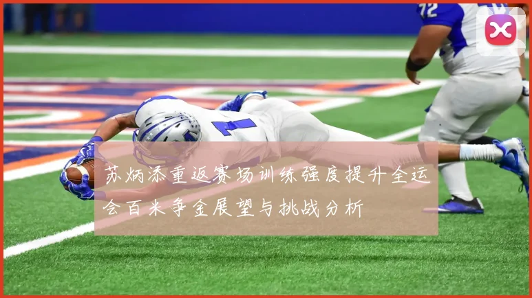 苏炳添重返赛场训练强度提升全运会百米争金展望与挑战分析