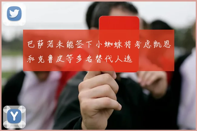 巴萨若未能签下小蜘蛛将考虑凯恩和克鲁皮等多名替代人选