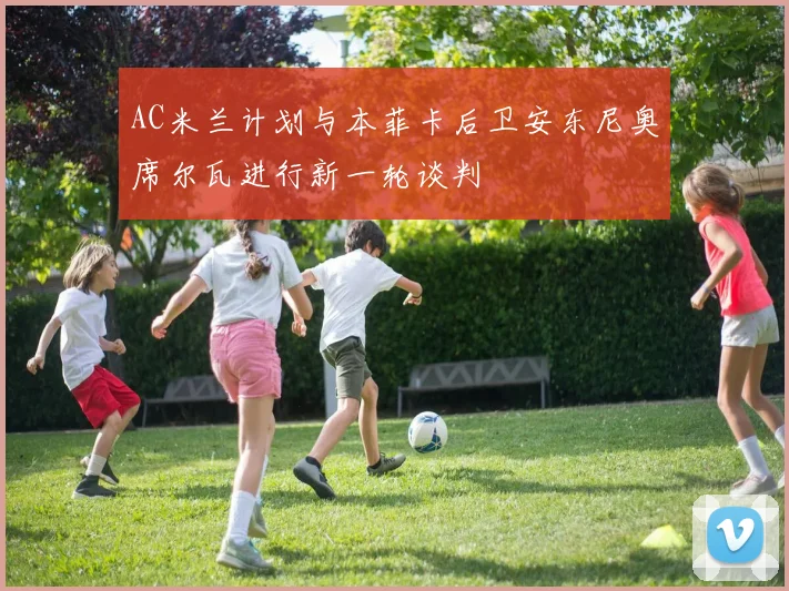 AC米兰计划与本菲卡后卫安东尼奥席尔瓦进行新一轮谈判